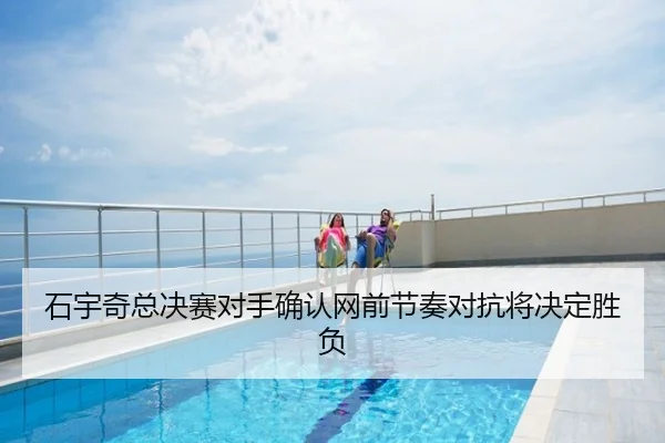 石宇奇总决赛对手确认网前节奏对抗将决定胜负