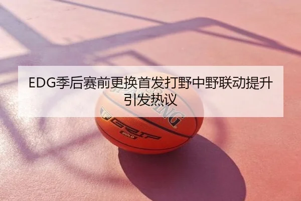 EDG季后赛前更换首发打野中野联动提升引发热议