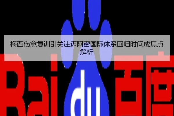 梅西伤愈复训引关注迈阿密国际体系回归时间成焦点解析